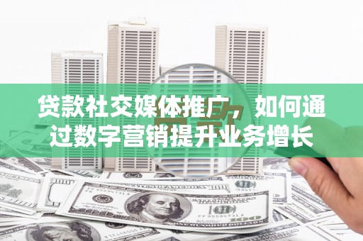 元氏贷款社交媒体推广，如何通过数字营销提升业务增长