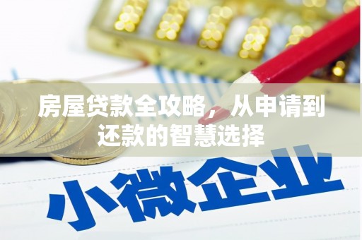元氏房屋贷款全攻略，从申请到还款的智慧选择