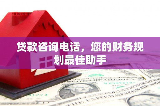 元氏贷款咨询电话，您的财务规划最佳助手