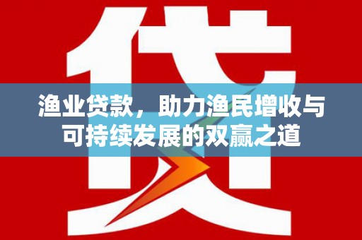 元氏渔业贷款，助力渔民增收与可持续发展的双赢之道