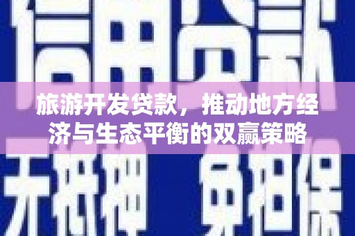 元氏旅游开发贷款，推动地方经济与生态平衡的双赢策略