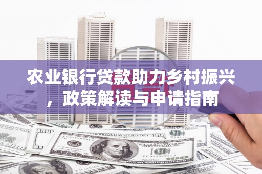 元氏农业银行贷款助力乡村振兴，政策解读与申请指南