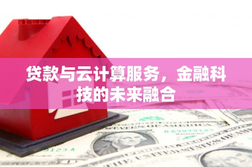元氏贷款与云计算服务，金融科技的未来融合
