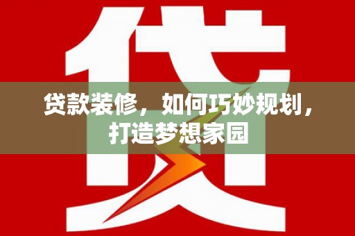 元氏贷款装修，如何巧妙规划，打造梦想家园