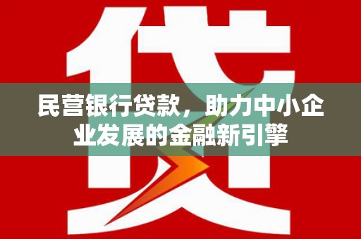 元氏民营银行贷款，助力中小企业发展的金融新引擎
