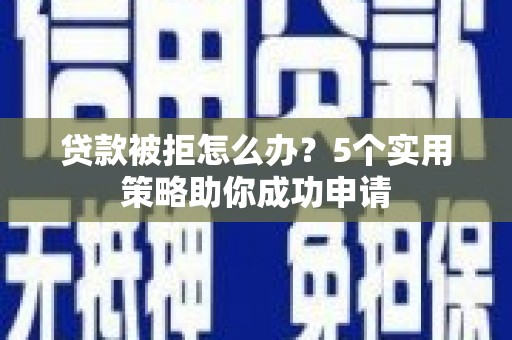 元氏贷款被拒怎么办？5个实用策略助你成功申请