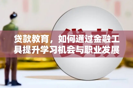 元氏贷款教育，如何通过金融工具提升学习机会与职业发展