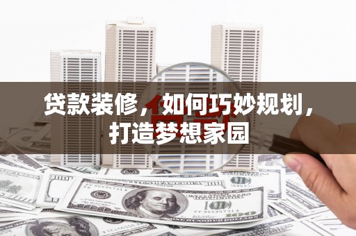元氏贷款装修，如何巧妙规划，打造梦想家园