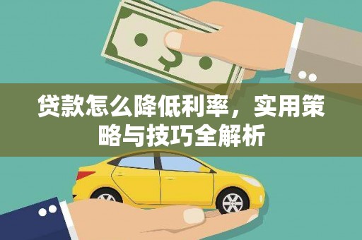 元氏贷款怎么降低利率，实用策略与技巧全解析