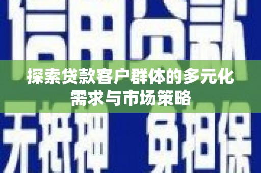 元氏探索贷款客户群体的多元化需求与市场策略