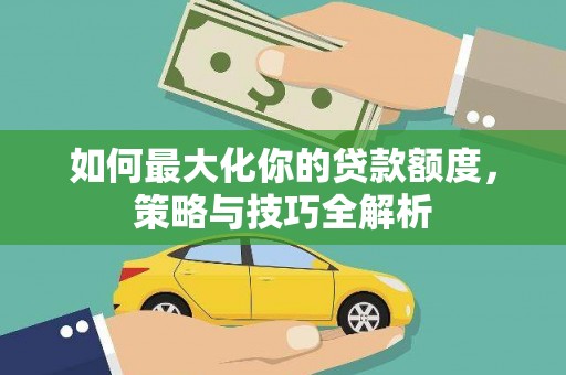 元氏如何最大化你的贷款额度，策略与技巧全解析
