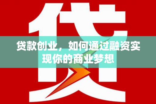 元氏贷款创业，如何通过融资实现你的商业梦想